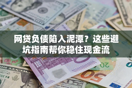 济南网贷负债陷入泥潭？这些避坑指南帮你稳住现金流
