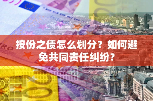 济南按份之债怎么划分？如何避免共同责任纠纷？