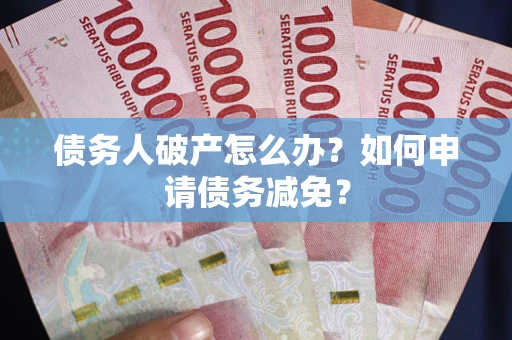 济南债务人破产怎么办？如何申请债务减免？