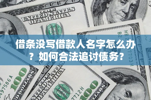 济南借条没写借款人名字怎么办？如何合法追讨债务？