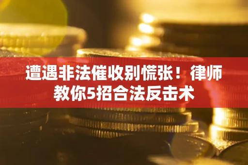 济南遭遇非法催收别慌张！律师教你5招合法反击术