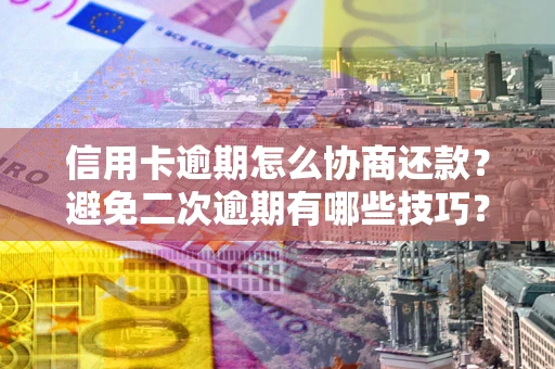 济南信用卡逾期怎么协商还款？避免二次逾期有哪些技巧？