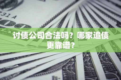 济南讨债公司合法吗？哪家追债更靠谱？