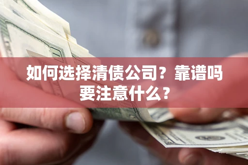 济南如何选择清债公司？靠谱吗要注意什么？