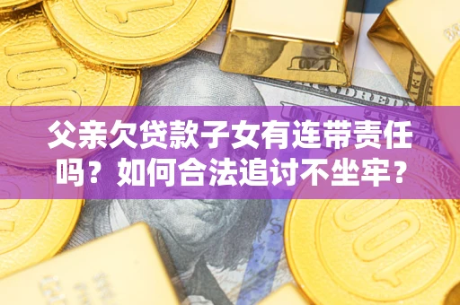 济南父亲欠贷款子女有连带责任吗？如何合法追讨不坐牢？