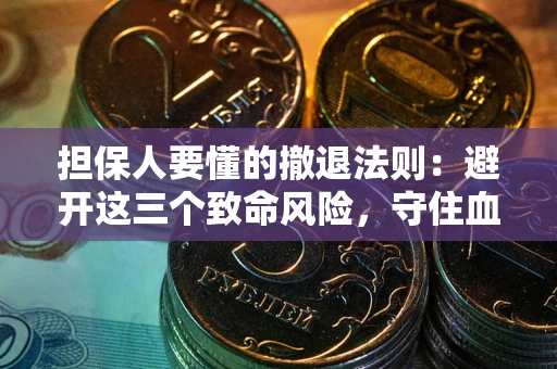 济南担保人要懂的撤退法则：避开这三个致命风险，守住血汗钱