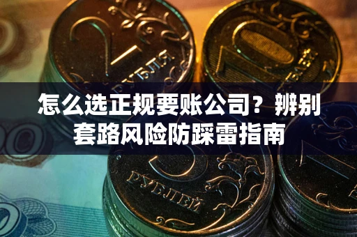 济南怎么选正规要账公司？辨别套路风险防踩雷指南