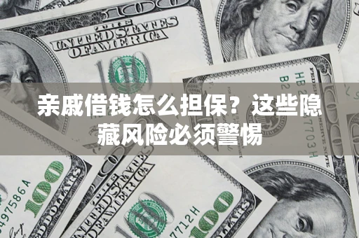 济南亲戚借钱怎么担保？这些隐藏风险必须警惕