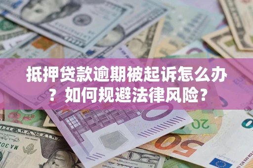 济南抵押贷款逾期被起诉怎么办？如何规避法律风险？