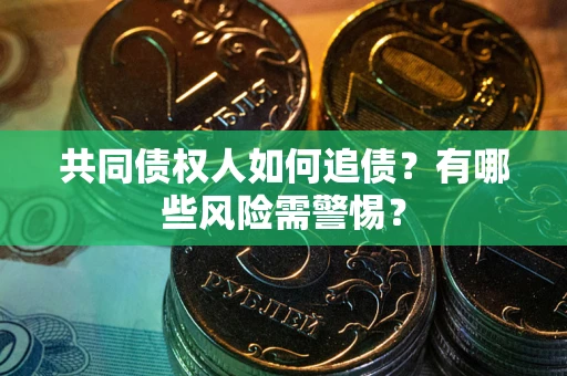 济南共同债权人如何追债？有哪些风险需警惕？