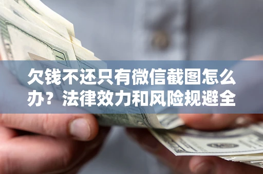 济南欠钱不还只有微信截图怎么办？法律效力和风险规避全解析