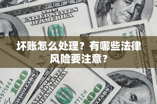 济南坏账怎么处理？有哪些法律风险要注意？