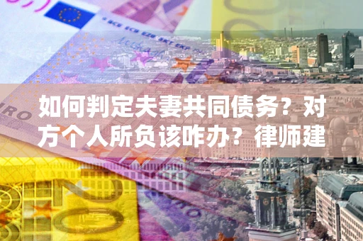 济南如何判定夫妻共同债务？对方个人所负该咋办？律师建议