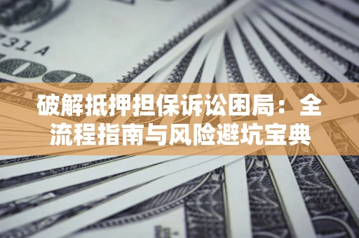 济南破解抵押担保诉讼困局:全流程指南与风险避坑宝典 济南破解抵押担保诉讼困局:全流程指南与风险避坑宝典
