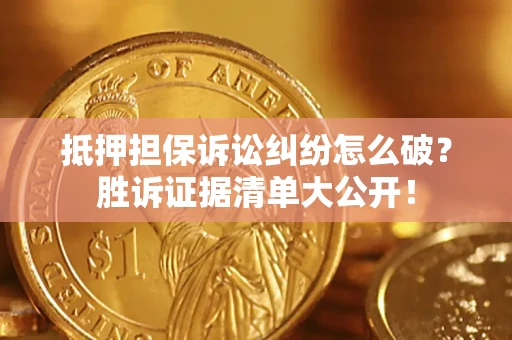 济南抵押担保诉讼纠纷怎么破？胜诉证据清单大公开！