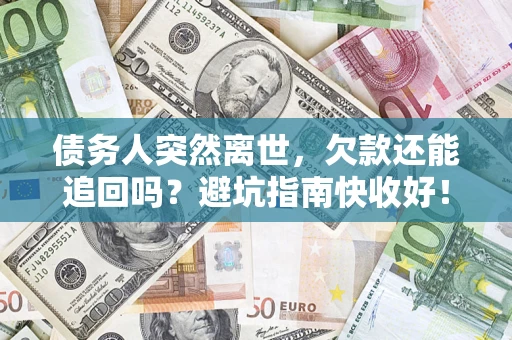 济南债务人突然离世，欠款还能追回吗？避坑指南快收好！
