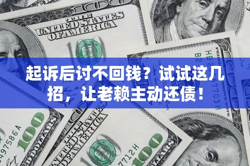 济南起诉后讨不回钱？试试这几招，让老赖主动还债！