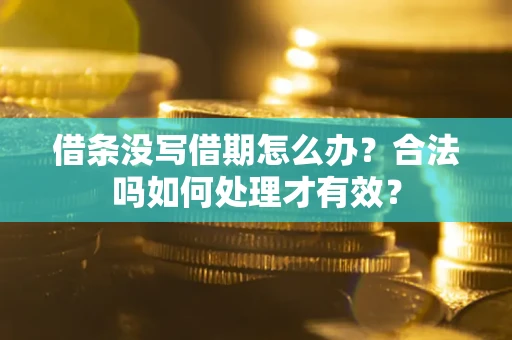 济南借条没写借期怎么办？合法吗如何处理才有效？