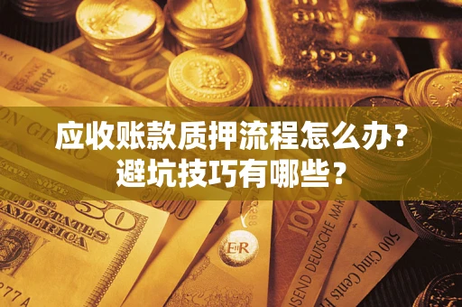 济南应收账款质押流程怎么办？避坑技巧有哪些？