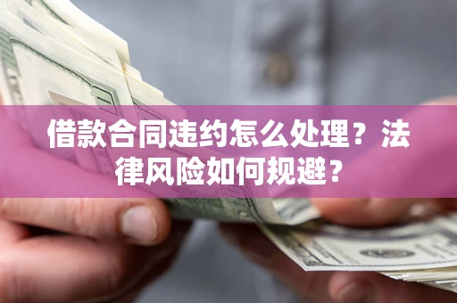 济南借款合同违约怎么处理？法律风险如何规避？