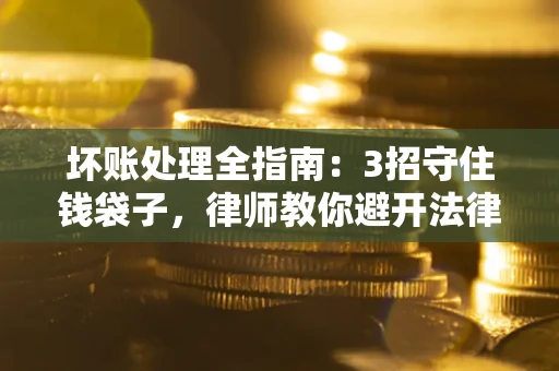 济南坏账处理全指南：3招守住钱袋子，律师教你避开法律雷区