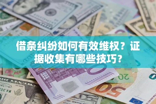 济南借条纠纷如何有效维权？证据收集有哪些技巧？