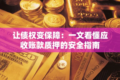 济南让债权变保障：一文看懂应收账款质押的安全指南