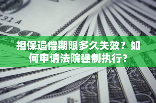 济南担保追偿期限多久失效？如何申请法院强制执行？