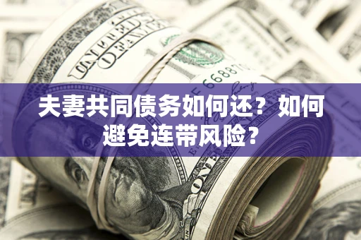 济南夫妻共同债务如何还？如何避免连带风险？