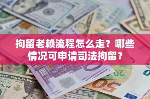 济南拘留老赖流程怎么走?哪些情况可申请司法拘留? 济南拘留老赖流程怎么走?哪些情况可申请司法拘留?