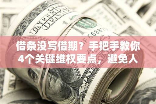 济南借条没写借期？手把手教你4个关键维权要点，避免人财两空