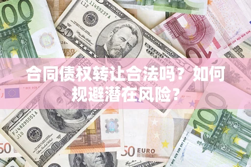 济南合同债权转让合法吗?如何规避潜在风险? 济南合同债权转让合法吗?如何规避潜在风险?