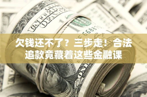 济南欠钱还不了？三步走！合法追款竟藏着这些金融课