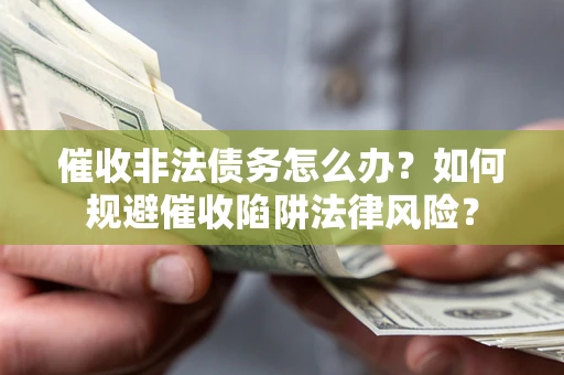 济南催收非法债务怎么办？如何规避催收陷阱法律风险？