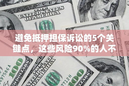 济南避免抵押担保诉讼的5个关键点，这些风险90%的人不知道！