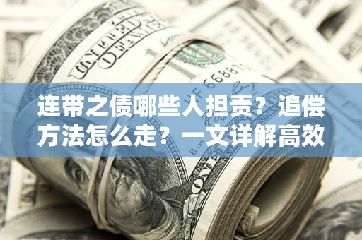 济南连带之债哪些人担责？追偿方法怎么走？一文详解高效维权流程
