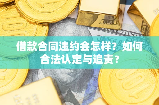 济南借款合同违约会怎样？如何合法认定与追责？