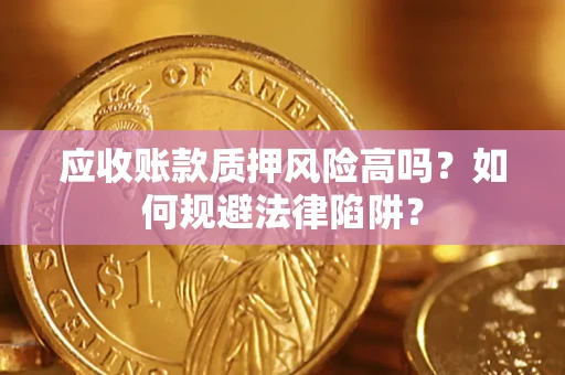 济南应收账款质押风险高吗？如何规避法律陷阱？