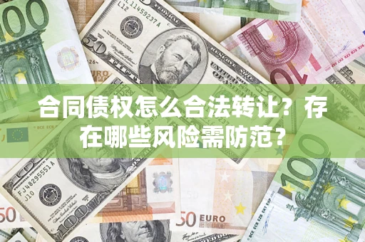 济南合同债权怎么合法转让？存在哪些风险需防范？