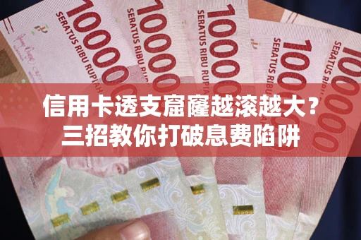 济南信用卡透支窟窿越滚越大？三招教你打破息费陷阱
