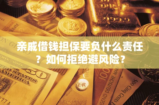 济南亲戚借钱担保要负什么责任？如何拒绝避风险？