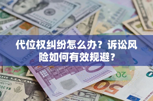 济南代位权纠纷怎么办？诉讼风险如何有效规避？