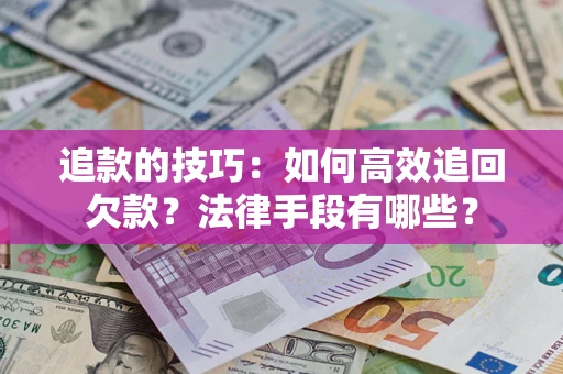 济南追款的技巧：如何高效追回欠款？法律手段有哪些？
