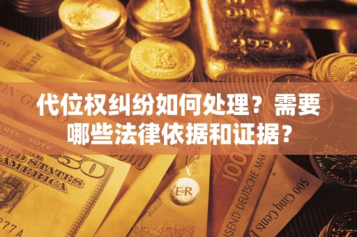 济南代位权纠纷如何处理？需要哪些法律依据和证据？