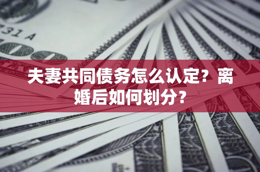 济南夫妻共同债务怎么认定？离婚后如何划分？