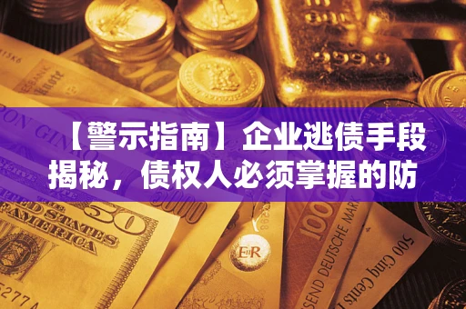 济南【警示指南】企业逃债手段揭秘，债权人必须掌握的防坑宝典