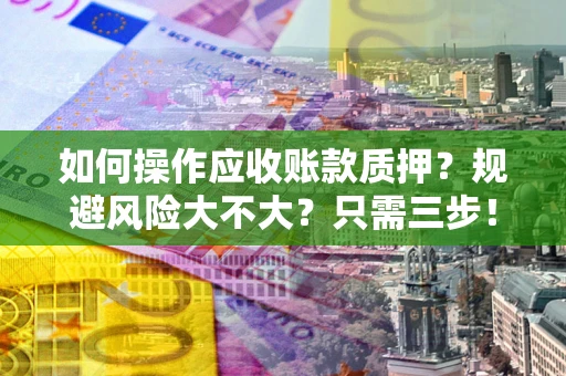 济南如何操作应收账款质押？规避风险大不大？只需三步！