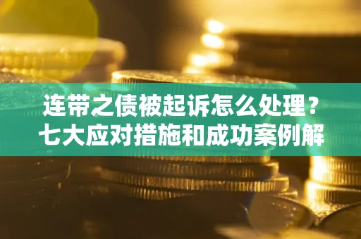 济南连带之债被起诉怎么处理？七大应对措施和成功案例解析