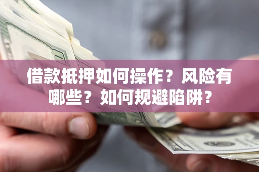 济南借款抵押如何操作?风险有哪些?如何规避陷阱? 济南借款抵押如何操作?风险有哪些?如何规避陷阱?
