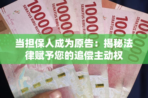 济南当担保人成为原告:揭秘法律赋予您的追偿主动权 济南当担保人成为原告:揭秘法律赋予您的追偿主动权